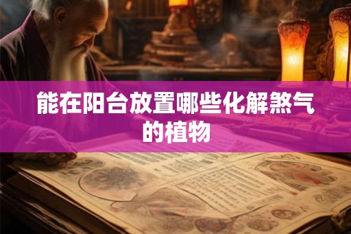 能在阳台放置哪些化解煞气的植物 能在阳台放置哪些化解煞气的植物