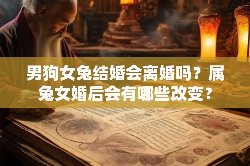 男狗女兔结婚会离婚吗？属兔女婚后会有哪些改变？