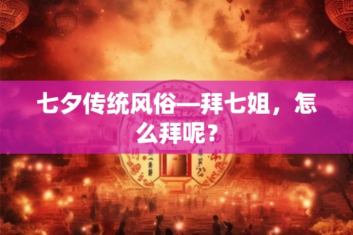 七夕传统风俗—拜七姐，怎么拜呢？