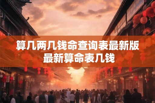 算几两几钱命查询表最新版 最新算命表几钱