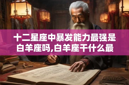 十二星座中暴发能力最强是白羊座吗,白羊座干什么最挣钱