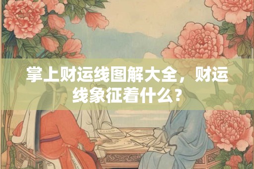掌上财运线图解大全，财运线象征着什么？