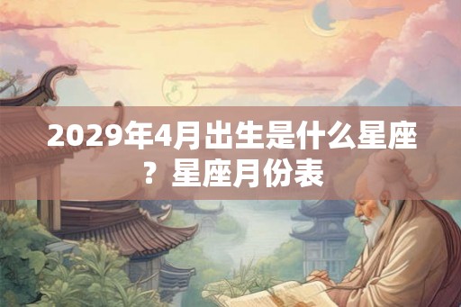 2029年4月出生是什么星座？星座月份表