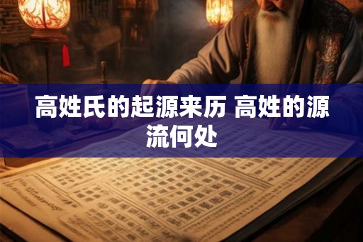 高姓氏的起源来历 高姓的源流何处