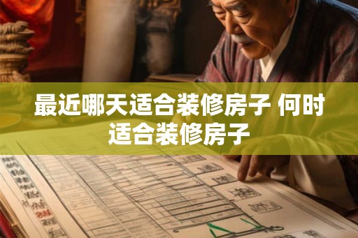 最近哪天适合装修房子 何时适合装修房子