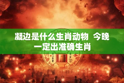 凝边是什么生肖动物  今晚一定出准确生肖