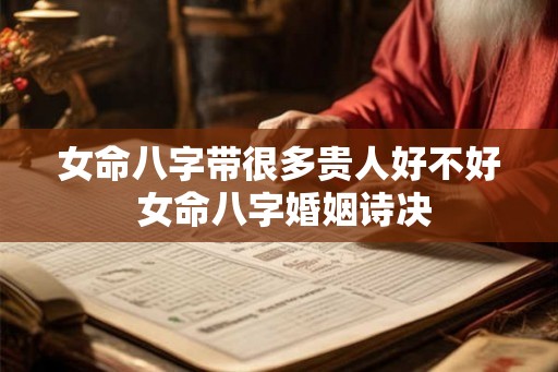 女命八字带很多贵人好不好 女命八字婚姻诗决