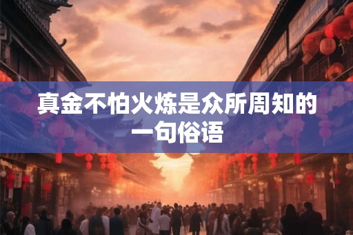 真金不怕火炼是众所周知的一句俗语