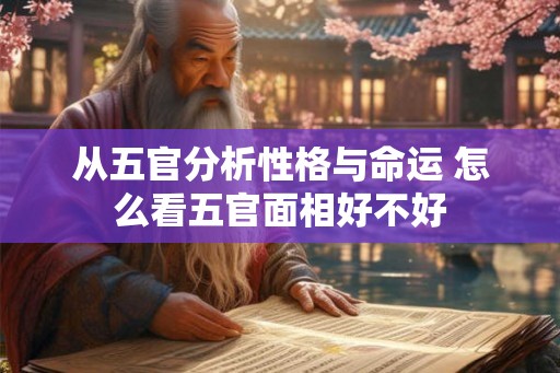 从五官分析性格与命运 怎么看五官面相好不好