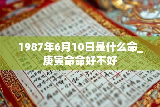 1987年6月10日是什么命_庚寅命命好不好