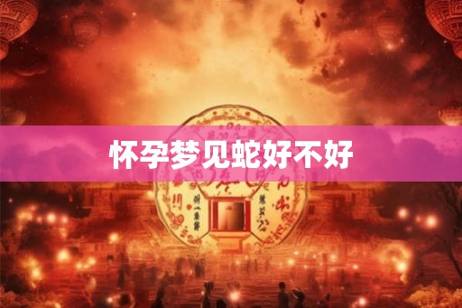 怀孕梦见蛇好不好