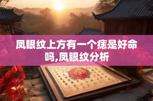 凤眼纹上方有一个痣是好命吗,凤眼纹分析 凤眼纹上方有一个痣是好命吗,凤眼纹分析