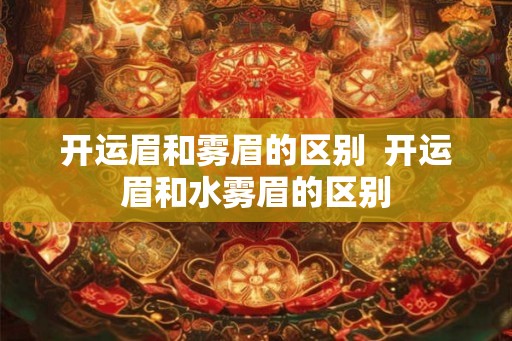 开运眉和雾眉的区别  开运眉和水雾眉的区别