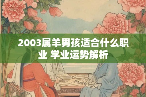 2003属羊男孩适合什么职业 学业运势解析