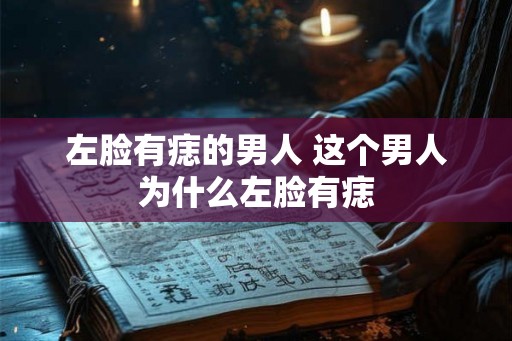 左脸有痣的男人 这个男人为什么左脸有痣
