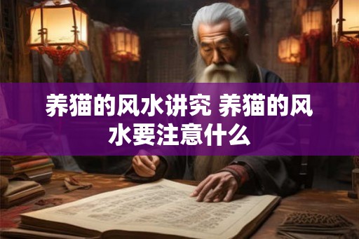 养猫的风水讲究 养猫的风水要注意什么 养猫的风水讲究 养猫的风水要注意什么
