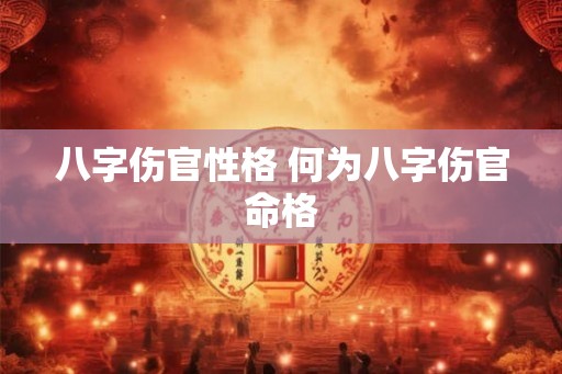 八字伤官性格 何为八字伤官命格