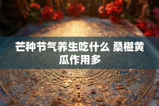 芒种节气养生吃什么 桑椹黄瓜作用多