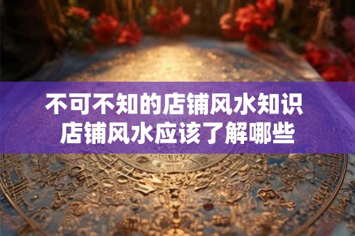 不可不知的店铺风水知识 店铺风水应该了解哪些