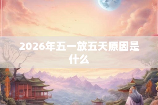 2026年五一放五天原因是什么