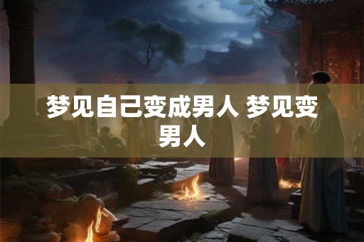 梦见自己变成男人 梦见变男人