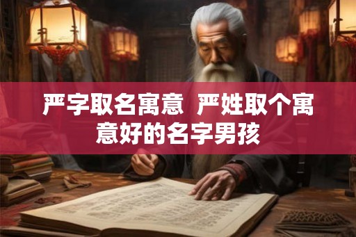 严字取名寓意  严姓取个寓意好的名字男孩
