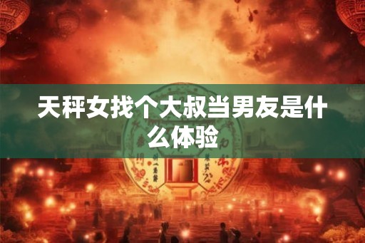 天秤女找个大叔当男友是什么体验