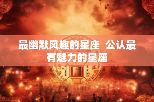 最幽默风趣的星座  公认最有魅力的星座