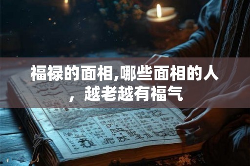 福禄的面相,哪些面相的人，越老越有福气