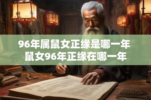 96年属鼠女正缘是哪一年 鼠女96年正缘在哪一年