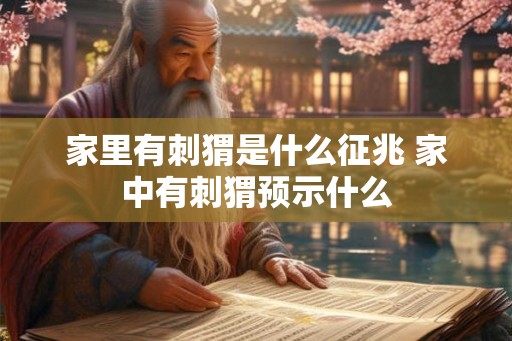 家里有刺猬是什么征兆 家中有刺猬预示什么