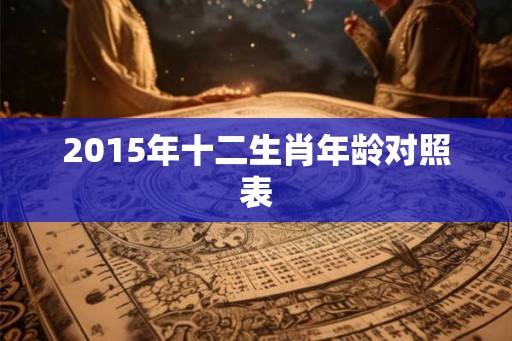2015年十二生肖年龄对照表
