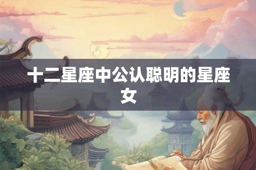 十二星座中公认聪明的星座女