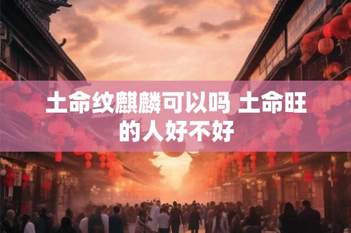 土命纹麒麟可以吗 土命旺的人好不好