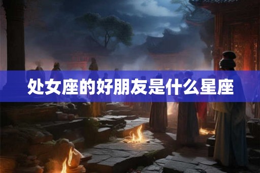 处女座的好朋友是什么星座