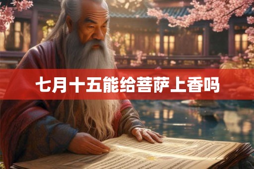 七月十五能给菩萨上香吗