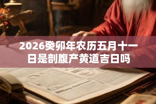 2026癸卯年农历五月十一日是剖腹产黄道吉日吗