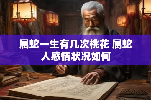 属蛇一生有几次桃花 属蛇人感情状况如何