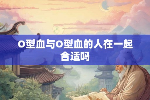 O型血与O型血的人在一起合适吗