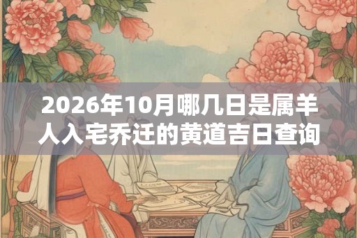 2026年10月哪几日是属羊人入宅乔迁的黄道吉日查询