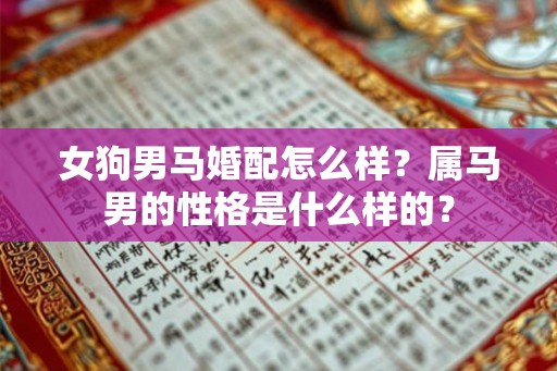 女狗男马婚配怎么样？属马男的性格是什么样的？