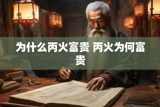 为什么丙火富贵 丙火为何富贵 为什么丙火富贵 丙火为何富贵