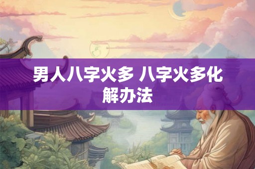 男人八字火多 八字火多化解办法