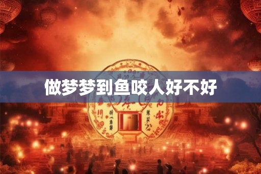做梦梦到鱼咬人好不好