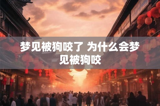梦见被狗咬了 为什么会梦见被狗咬 梦见被狗咬了 为什么会梦见被狗咬