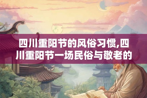 四川重阳节的风俗习惯,四川重阳节一场民俗与敬老的盛宴