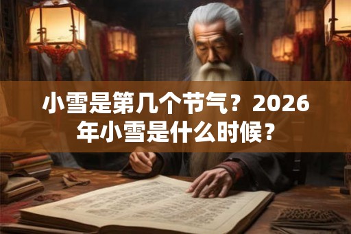 小雪是第几个节气？2026年小雪是什么时候？