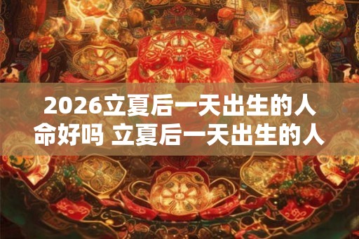 2026立夏后一天出生的人命好吗 立夏后一天出生的人取名