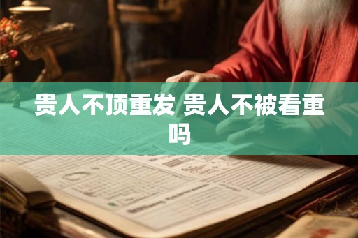 贵人不顶重发 贵人不被看重吗