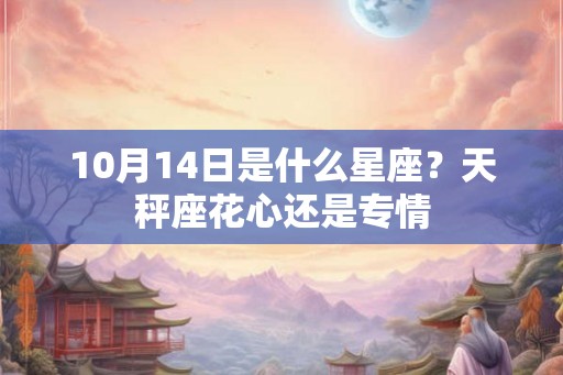 10月14日是什么星座？天秤座花心还是专情